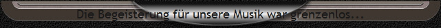 Die Begeisterung f�r unsere Musik war grenzenlos...